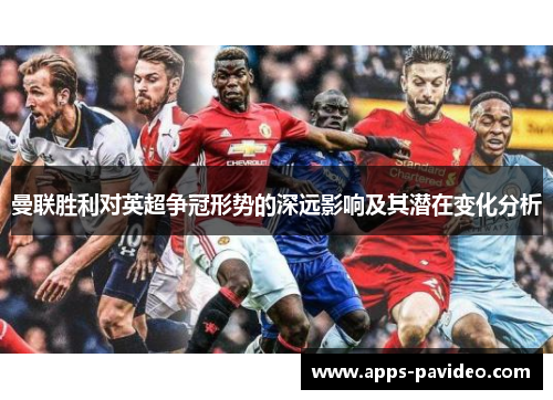 曼联胜利对英超争冠形势的深远影响及其潜在变化分析