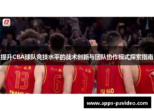提升CBA球队竞技水平的战术创新与团队协作模式探索指南