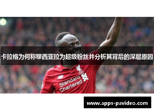 卡拉格为何称穆西亚拉为超级粉丝并分析其背后的深层原因