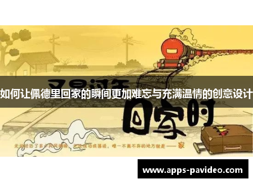 如何让佩德里回家的瞬间更加难忘与充满温情的创意设计
