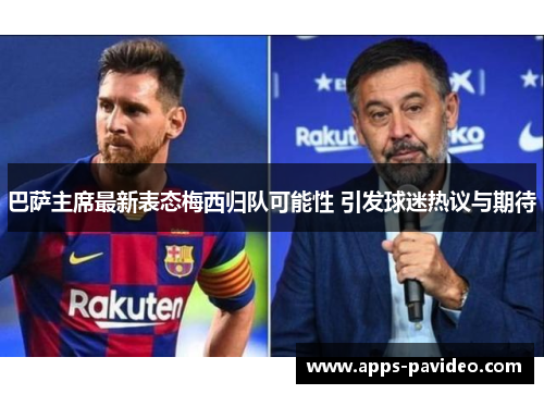 巴萨主席最新表态梅西归队可能性 引发球迷热议与期待
