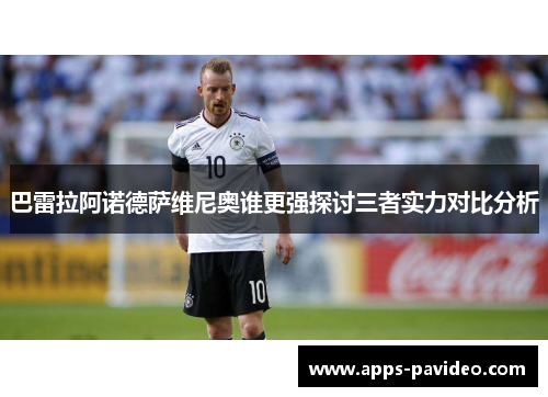巴雷拉阿诺德萨维尼奥谁更强探讨三者实力对比分析