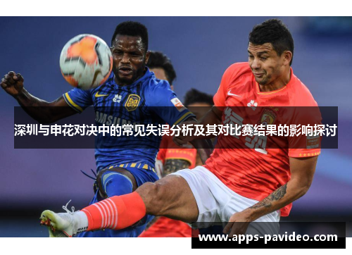 深圳与申花对决中的常见失误分析及其对比赛结果的影响探讨