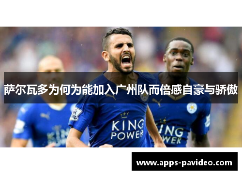萨尔瓦多为何为能加入广州队而倍感自豪与骄傲
