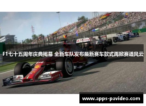 F1七十五周年庆典揭幕 全新车队发布最新赛车款式再掀赛道风云