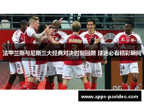 法甲兰斯与尼斯三大经典对决时刻回顾 球迷必看精彩瞬间