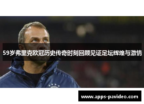59岁弗里克欧冠历史传奇时刻回顾见证足坛辉煌与激情