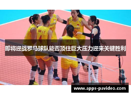 即将迎战罗马球队能否顶住巨大压力迎来关键胜利