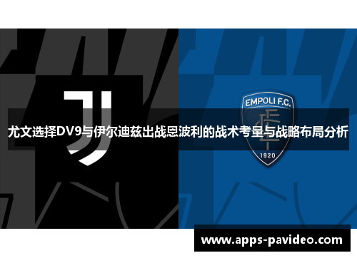 尤文选择DV9与伊尔迪兹出战恩波利的战术考量与战略布局分析