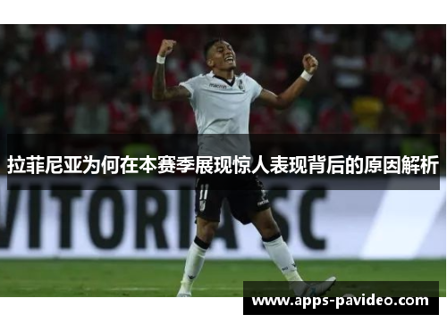拉菲尼亚为何在本赛季展现惊人表现背后的原因解析