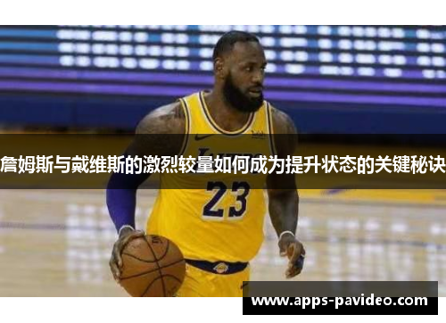 詹姆斯与戴维斯的激烈较量如何成为提升状态的关键秘诀