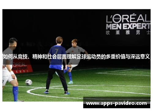 如何从竞技、精神和社会层面理解足球运动员的多重价值与深远意义