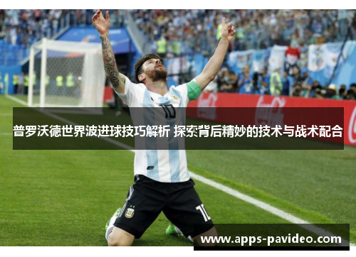 普罗沃德世界波进球技巧解析 探索背后精妙的技术与战术配合