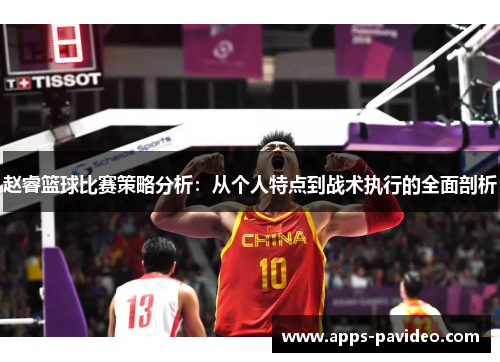 赵睿篮球比赛策略分析：从个人特点到战术执行的全面剖析