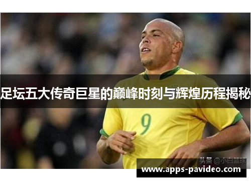 足坛五大传奇巨星的巅峰时刻与辉煌历程揭秘