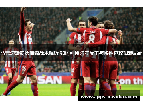 马竞逆转勒沃库森战术解析 如何利用防守反击与快速进攻扭转局面