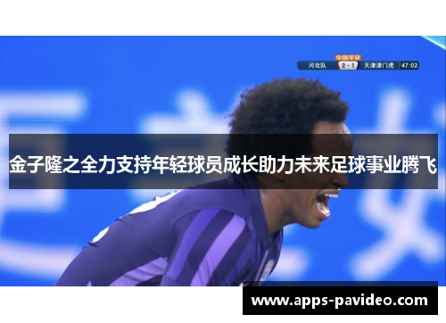 金子隆之全力支持年轻球员成长助力未来足球事业腾飞