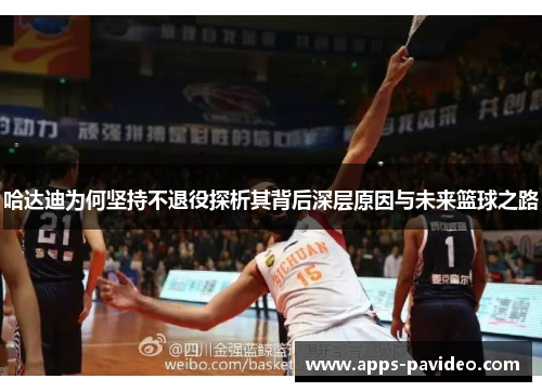 哈达迪为何坚持不退役探析其背后深层原因与未来篮球之路 哈达迪为何坚持不退役探析其背后深层原因与未来篮球之路