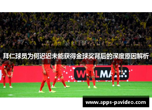 拜仁球员为何迟迟未能获得金球奖背后的深度原因解析