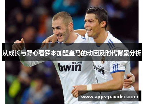 从成长与野心看罗本加盟皇马的动因及时代背景分析