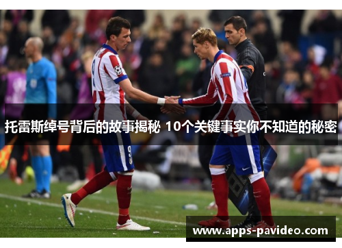 托雷斯绰号背后的故事揭秘 10个关键事实你不知道的秘密