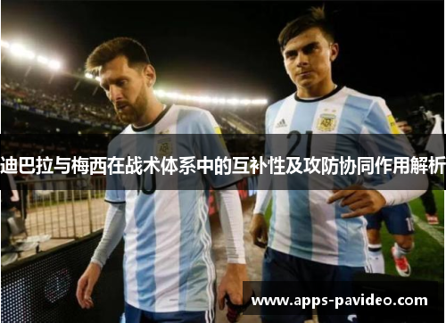 迪巴拉与梅西在战术体系中的互补性及攻防协同作用解析 迪巴拉与梅西在战术体系中的互补性及攻防协同作用解析