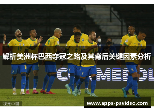 解析美洲杯巴西夺冠之路及其背后关键因素分析