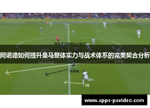 阿诺德如何提升皇马整体实力与战术体系的完美契合分析