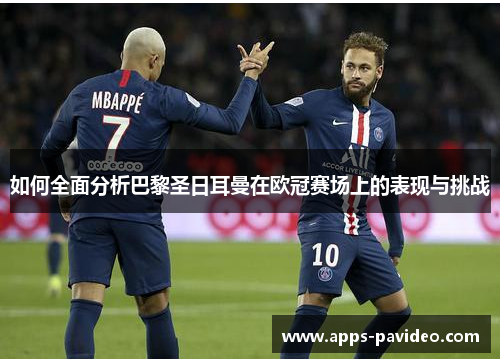 如何全面分析巴黎圣日耳曼在欧冠赛场上的表现与挑战