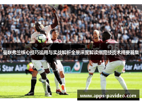曼联弗兰核心技巧运用与实战解析全景深度解读指南技战术精要篇集