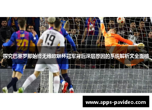 探究巴塞罗那始终无缘欧联杯冠军背后深层原因的系统解析文全面稿