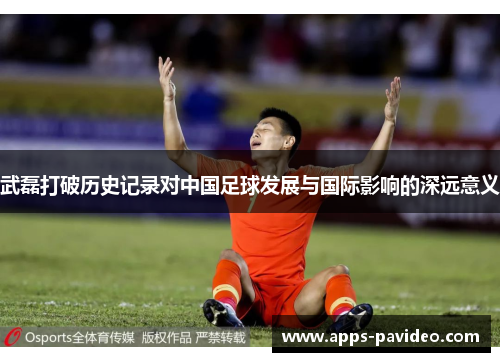 武磊打破历史记录对中国足球发展与国际影响的深远意义
