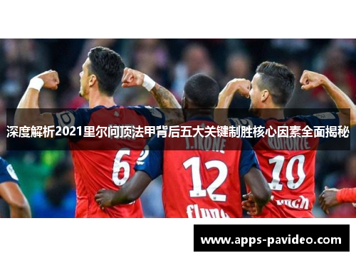 深度解析2021里尔问顶法甲背后五大关键制胜核心因素全面揭秘