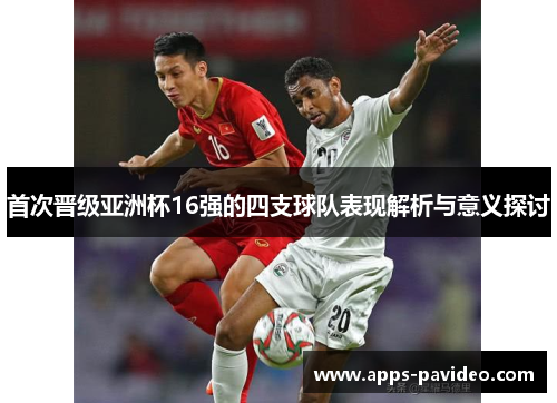 首次晋级亚洲杯16强的四支球队表现解析与意义探讨