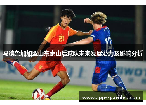 马德鲁加加盟山东泰山后球队未来发展潜力及影响分析
