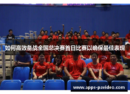 如何高效备战全国总决赛首日比赛以确保最佳表现