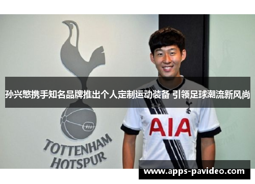 孙兴慜携手知名品牌推出个人定制运动装备 引领足球潮流新风尚