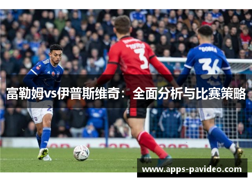 富勒姆vs伊普斯维奇：全面分析与比赛策略
