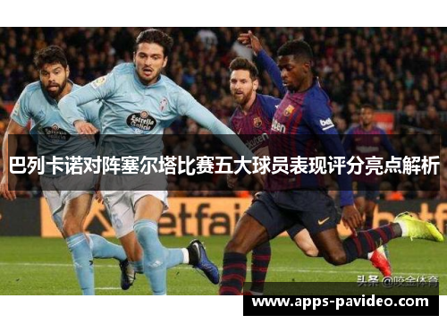 巴列卡诺对阵塞尔塔比赛五大球员表现评分亮点解析