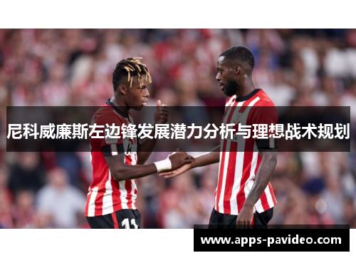 尼科威廉斯左边锋发展潜力分析与理想战术规划 尼科威廉斯左边锋发展潜力分析与理想战术规划