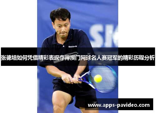 张德培如何凭借精彩表现夺得澳门网球名人赛冠军的精彩历程分析
