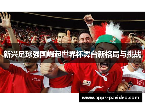 新兴足球强国崛起世界杯舞台新格局与挑战