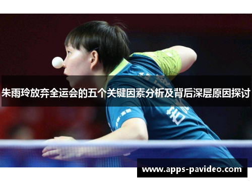 朱雨玲放弃全运会的五个关键因素分析及背后深层原因探讨