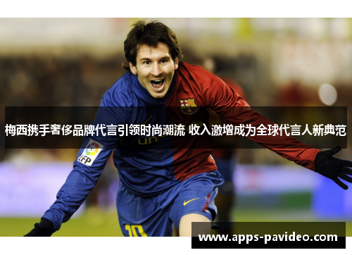 梅西携手奢侈品牌代言引领时尚潮流 收入激增成为全球代言人新典范