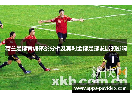 荷兰足球青训体系分析及其对全球足球发展的影响 荷兰足球青训体系分析及其对全球足球发展的影响