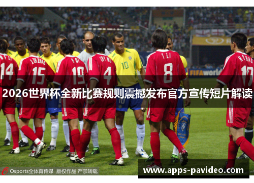 2026世界杯全新比赛规则震撼发布官方宣传短片解读