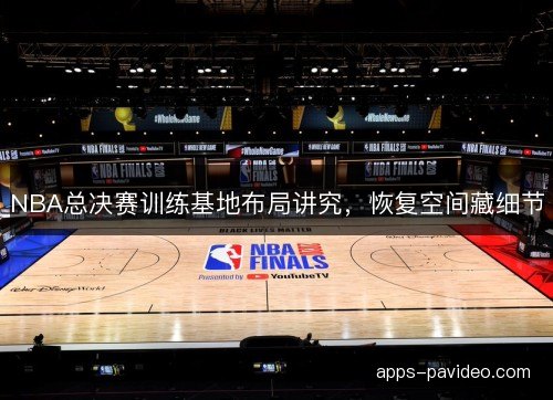 NBA总决赛训练基地布局讲究，恢复空间藏细节