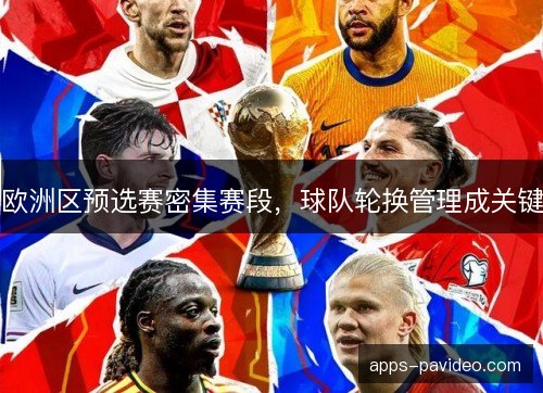 欧洲区预选赛密集赛段,球队轮换管理成关键 欧洲区预选赛密集赛段,球队轮换管理成关键